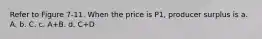 Refer to Figure 7-11. When the price is P1, producer surplus is a. A. b. C. c. A+B. d. C+D