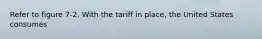 Refer to figure 7-2. With the tariff in place, the United States consumes