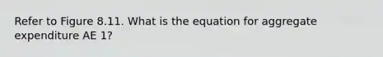 Refer to Figure 8.11. What is the equation for aggregate expenditure AE 1?