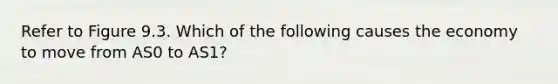 Refer to Figure 9.3. Which of the following causes the economy to move from AS0 to AS1?