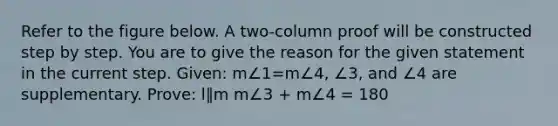 Refer to the figure below. A two-column proof will be constructed step by step. You are to give the reason for the given statement in the current step. Given: m∠1=m∠4, ∠3, and ∠4 are supplementary. Prove: l∥m m∠3 + m∠4 = 180