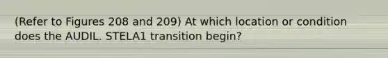 (Refer to Figures 208 and 209) At which location or condition does the AUDIL. STELA1 transition begin?