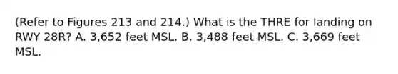 (Refer to Figures 213 and 214.) What is the THRE for landing on RWY 28R? A. 3,652 feet MSL. B. 3,488 feet MSL. C. 3,669 feet MSL.