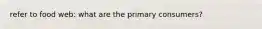 refer to food web: what are the primary consumers?