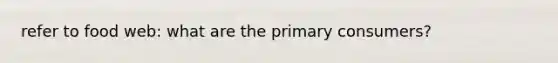 refer to food web: what are the primary consumers?