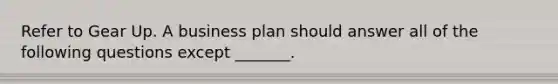 Refer to Gear Up. A business plan should answer all of the following questions except _______.