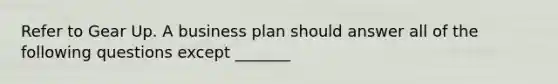 Refer to Gear Up. A business plan should answer all of the following questions except _______