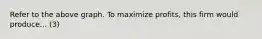 Refer to the above graph. To maximize profits, this firm would produce... (3)