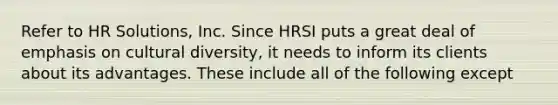 Refer to HR Solutions, Inc. Since HRSI puts a great deal of emphasis on cultural diversity, it needs to inform its clients about its advantages. These include all of the following except