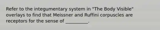 Refer to the integumentary system in "The Body Visible" overlays to find that Meissner and Ruffini corpuscles are receptors for the sense of __________.