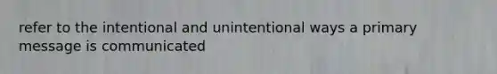 refer to the intentional and unintentional ways a primary message is communicated