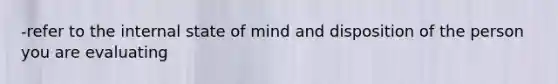 -refer to the internal state of mind and disposition of the person you are evaluating