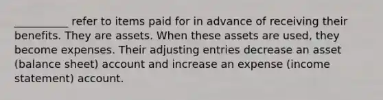 __________ refer to items paid for in advance of receiving their benefits. They are assets. When these assets are used, they become expenses. Their adjusting entries decrease an asset (balance sheet) account and increase an expense (income statement) account.