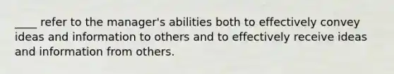 ____ refer to the manager's abilities both to effectively convey ideas and information to others and to effectively receive ideas and information from others.