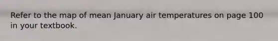 Refer to the map of mean January air temperatures on page 100 in your textbook.