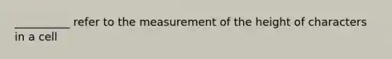 __________ refer to the measurement of the height of characters in a cell