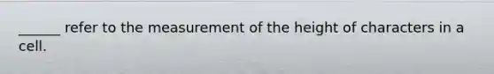 ______ refer to the measurement of the height of characters in a cell.