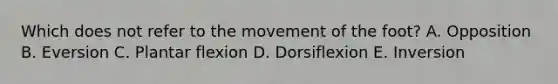 Which does not refer to the movement of the foot? A. Opposition B. Eversion C. Plantar flexion D. Dorsiflexion E. Inversion