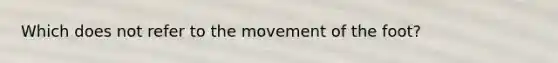 Which does not refer to the movement of the foot?