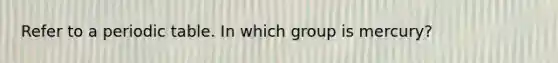 Refer to a periodic table. In which group is mercury?