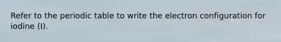Refer to <a href='https://www.questionai.com/knowledge/kIrBULvFQz-the-periodic-table' class='anchor-knowledge'>the periodic table</a> to write the electron configuration for iodine (I).