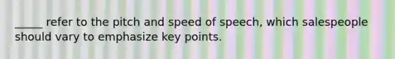 _____ refer to the pitch and speed of speech, which salespeople should vary to emphasize key points.