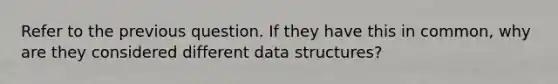 Refer to the previous question. If they have this in common, why are they considered different data structures?