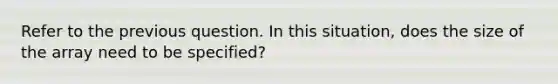 Refer to the previous question. In this situation, does the size of the array need to be specified?