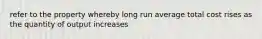 refer to the property whereby long run average total cost rises as the quantity of output increases