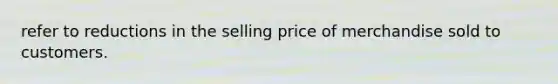 refer to reductions in the selling price of merchandise sold to customers.