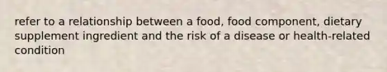 refer to a relationship between a food, food component, dietary supplement ingredient and the risk of a disease or health-related condition