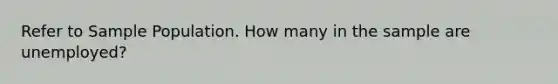 Refer to Sample Population. How many in the sample are unemployed?