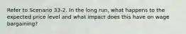 Refer to Scenario 33-2. In the long run, what happens to the expected price level and what impact does this have on wage bargaining?