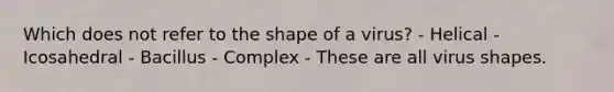 Which does not refer to the shape of a virus? - Helical - Icosahedral - Bacillus - Complex - These are all virus shapes.