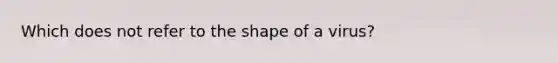 Which does not refer to the shape of a virus?