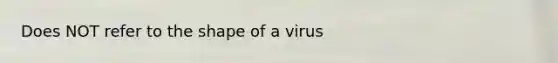 Does NOT refer to the shape of a virus