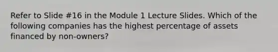 Refer to Slide #16 in the Module 1 Lecture Slides. Which of the following companies has the highest percentage of assets financed by non-owners?