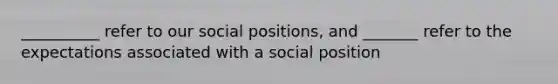 __________ refer to our social positions, and _______ refer to the expectations associated with a social position