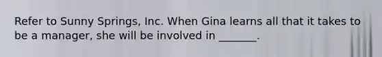 Refer to Sunny Springs, Inc. When Gina learns all that it takes to be a manager, she will be involved in _______.