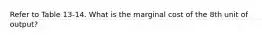 Refer to Table 13-14. What is the marginal cost of the 8th unit of output?