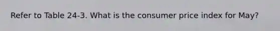 Refer to Table 24-3. What is the consumer price index for May?