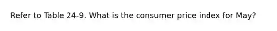 Refer to Table 24-9. What is the consumer price index for May?