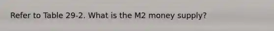 Refer to Table 29-2. What is the M2 money supply?