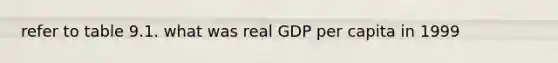 refer to table 9.1. what was real GDP per capita in 1999