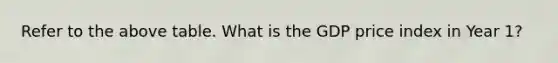 Refer to the above table. What is the GDP price index in Year 1?