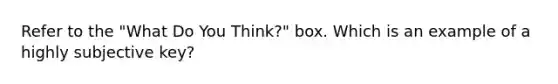 Refer to the "What Do You Think?" box. Which is an example of a highly subjective key?