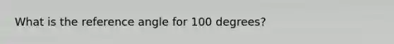 What is the reference angle for 100 degrees?