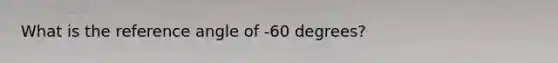 What is the reference angle of -60 degrees?