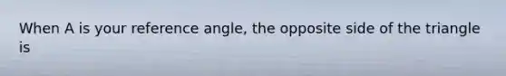 When A is your reference angle, the opposite side of the triangle is