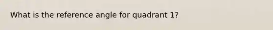 What is the reference angle for quadrant 1?